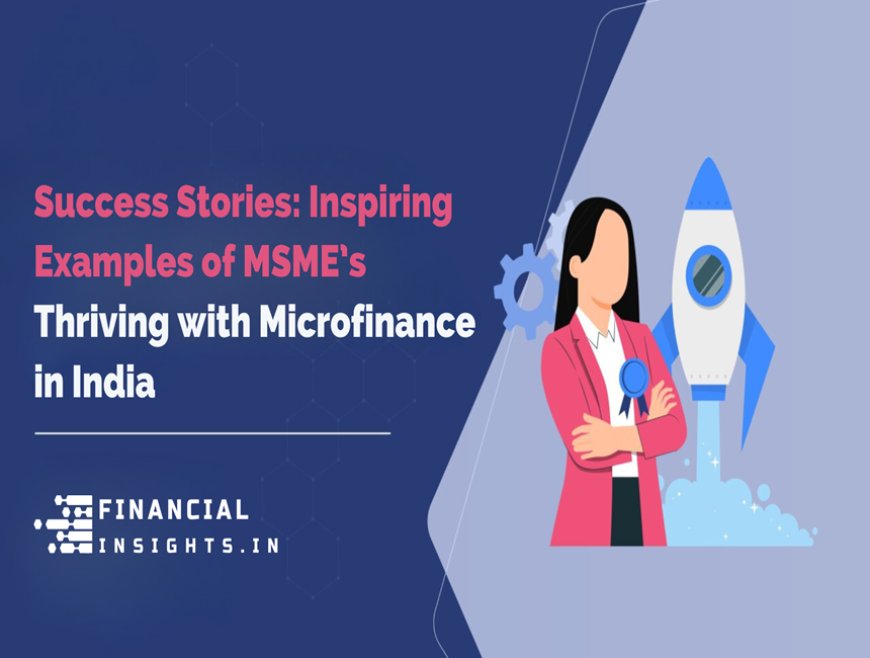 Success Stories: Inspiring Examples of MSMEs Thriving with Microfinance in India