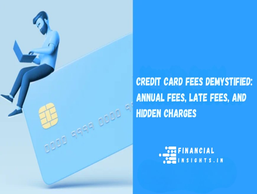 Credit Card Fees Demystified: Annual Fees, Late Fees, and Hidden Charges