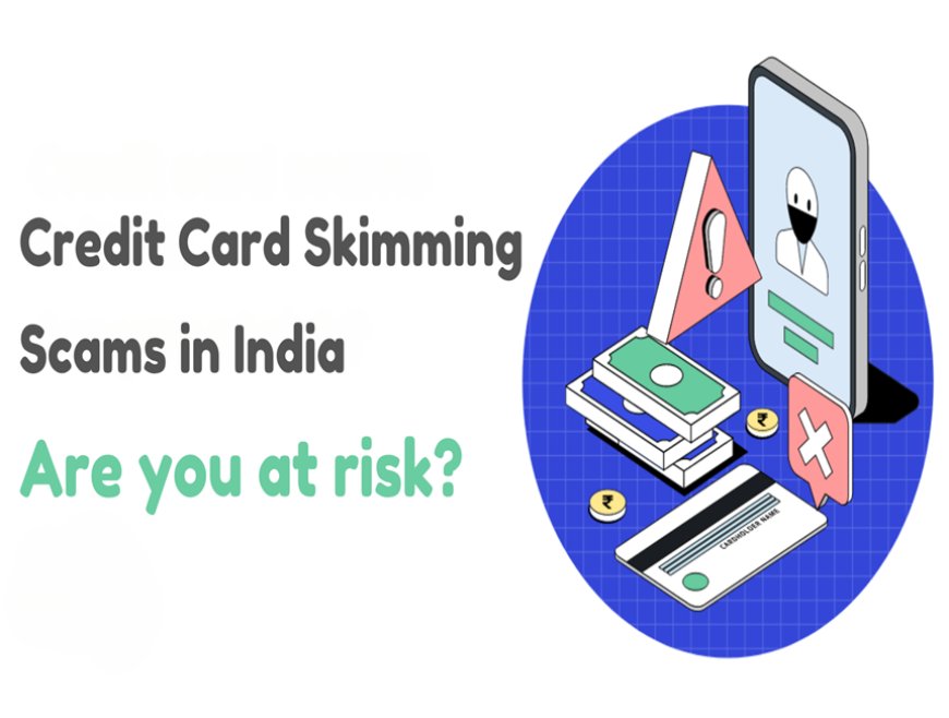 Credit Card Skimming Scams in India: Protecting Your Plastic