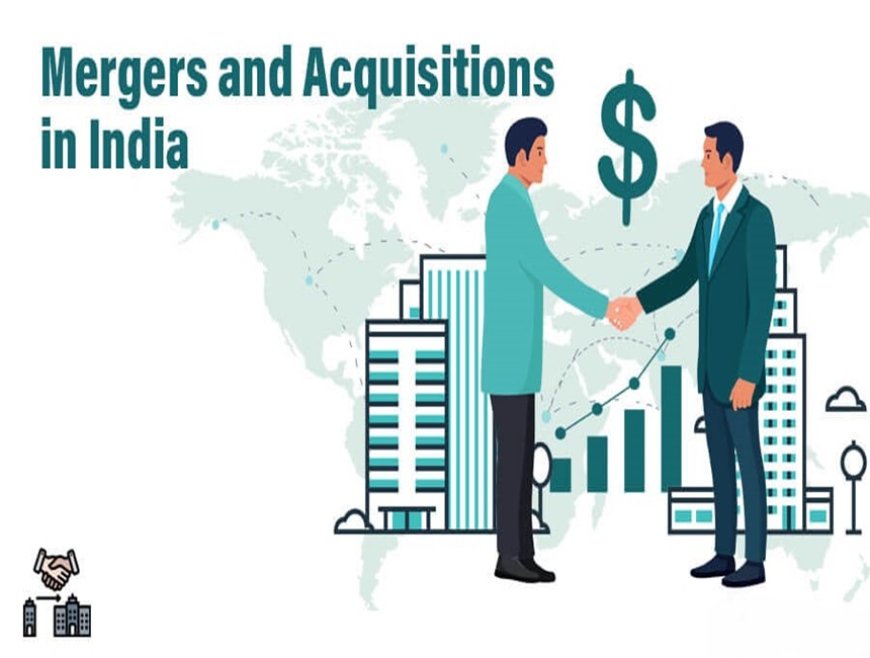 Mergers and Acquisitions in India: Shaping the Future of Indian Industries