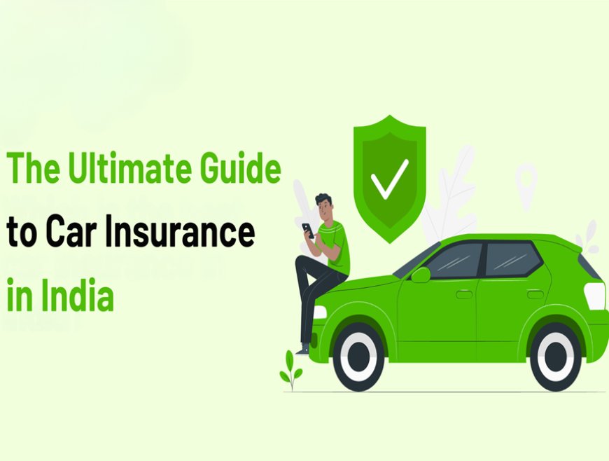 The Ultimate Guide to Car Insurance in India: Everything You Need to Know